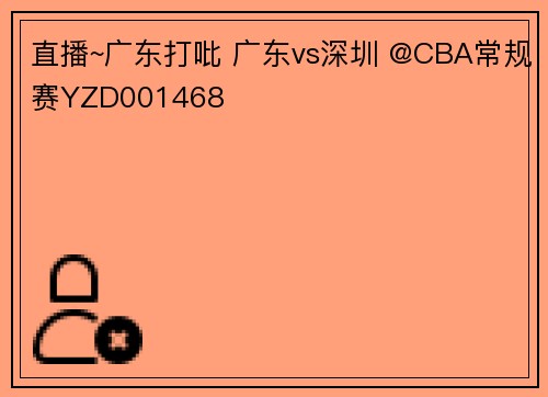 直播~广东打吡 广东vs深圳 @CBA常规赛YZD001468