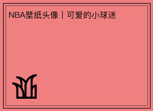 NBA壁纸头像｜可爱的小球迷